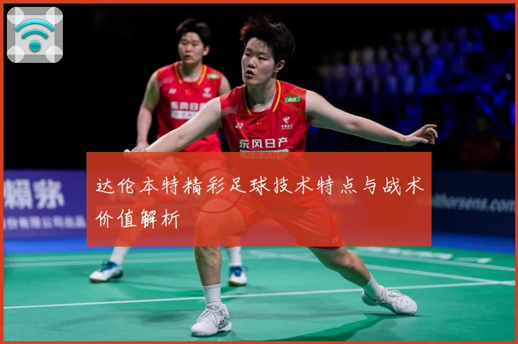达伦本特精彩足球技术特点与战术价值解析