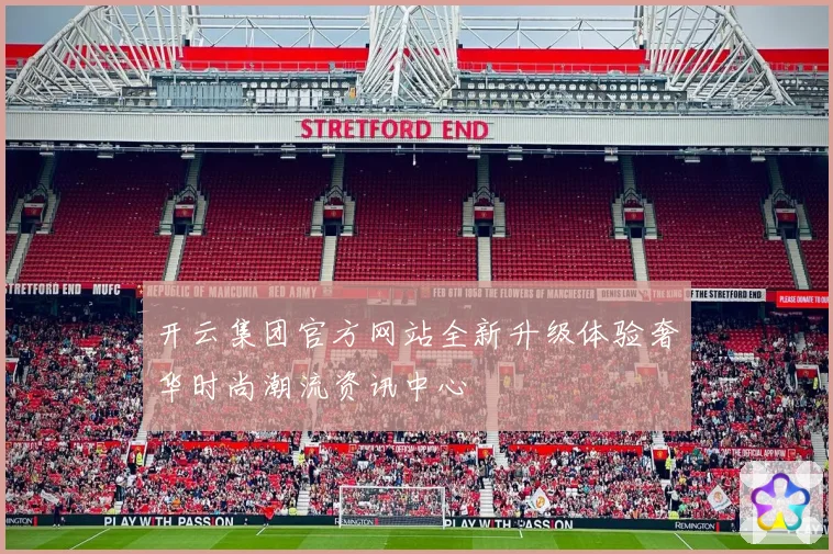开云集团官方网站全新升级体验奢华时尚潮流资讯中心