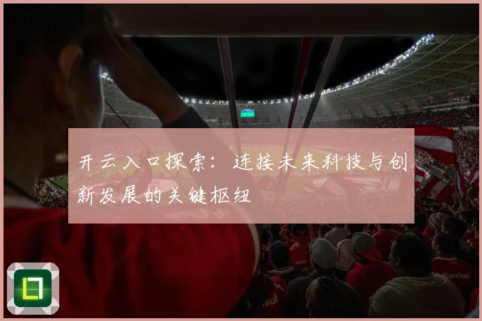 开云入口探索：连接未来科技与创新发展的关键枢纽