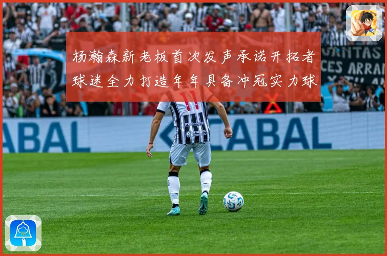 杨瀚森新老板首次发声承诺开拓者球迷全力打造年年具备冲冠实力球队