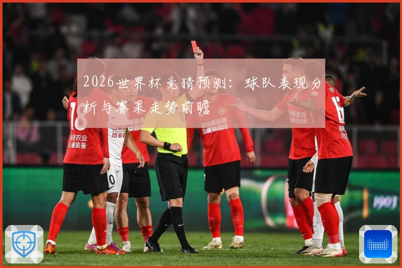 2026世界杯竞猜预测：球队表现分析与赛果走势前瞻