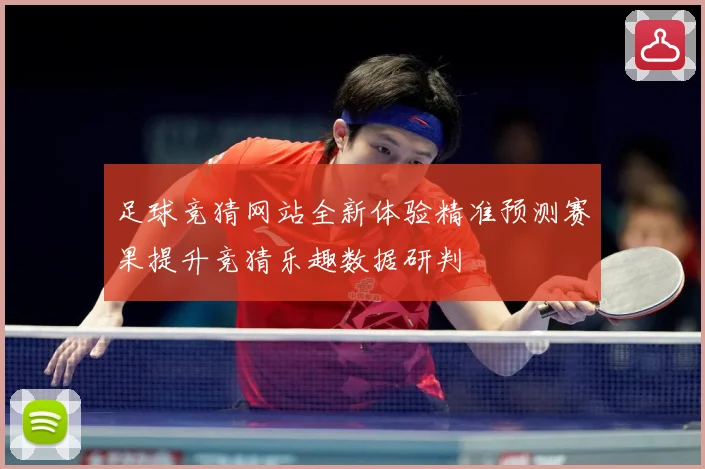足球竞猜网站全新体验精准预测赛果提升竞猜乐趣数据研判