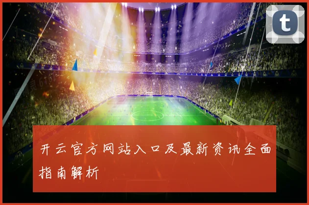开云官方网站入口及最新资讯全面指南解析