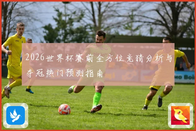 2026世界杯赛前全方位竞猜分析与夺冠热门预测指南
