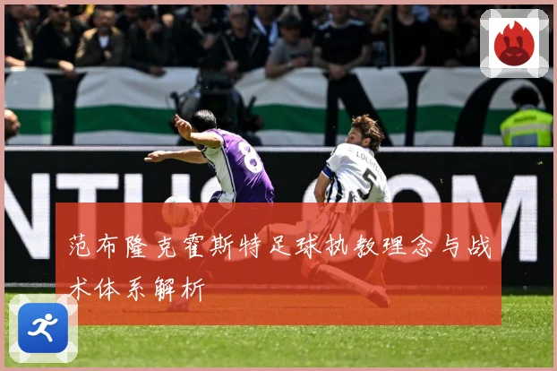范布隆克霍斯特足球执教理念与战术体系解析