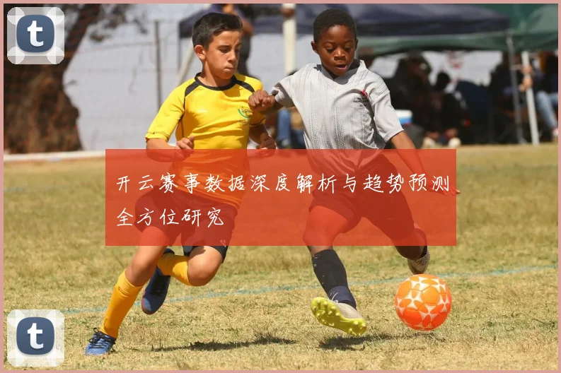 开云赛事数据深度解析与趋势预测全方位研究