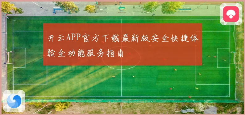 开云APP官方下载最新版安全快捷体验全功能服务指南