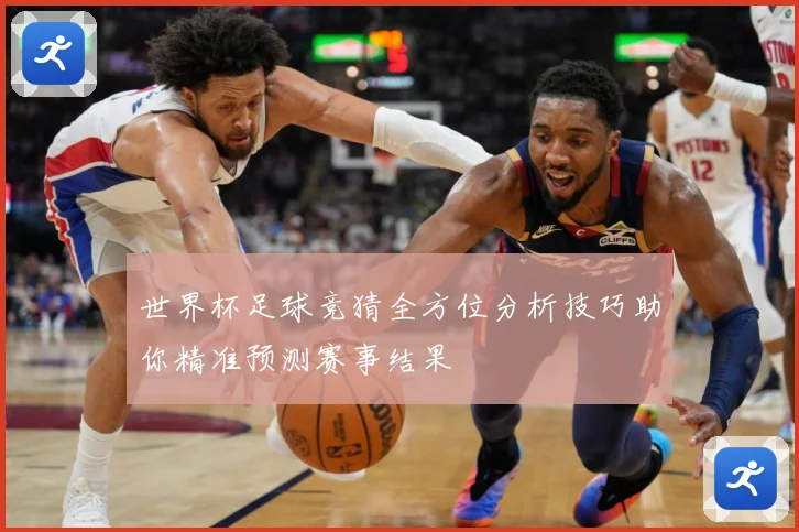世界杯足球竞猜全方位分析技巧助你精准预测赛事结果