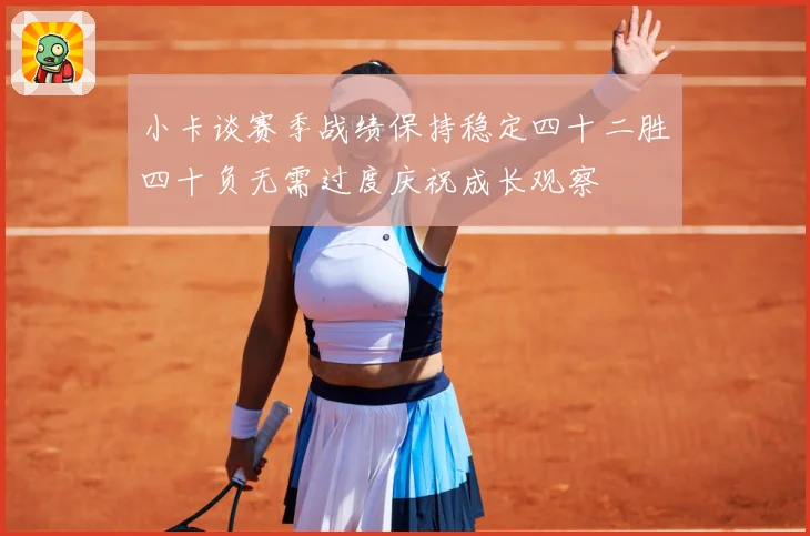 小卡谈赛季战绩保持稳定四十二胜四十负无需过度庆祝成长观察