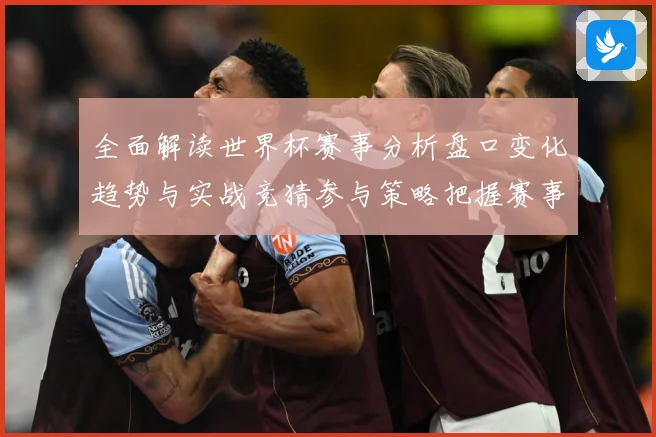 全面解读世界杯赛事分析盘口变化趋势与实战竞猜参与策略把握赛事数据研判