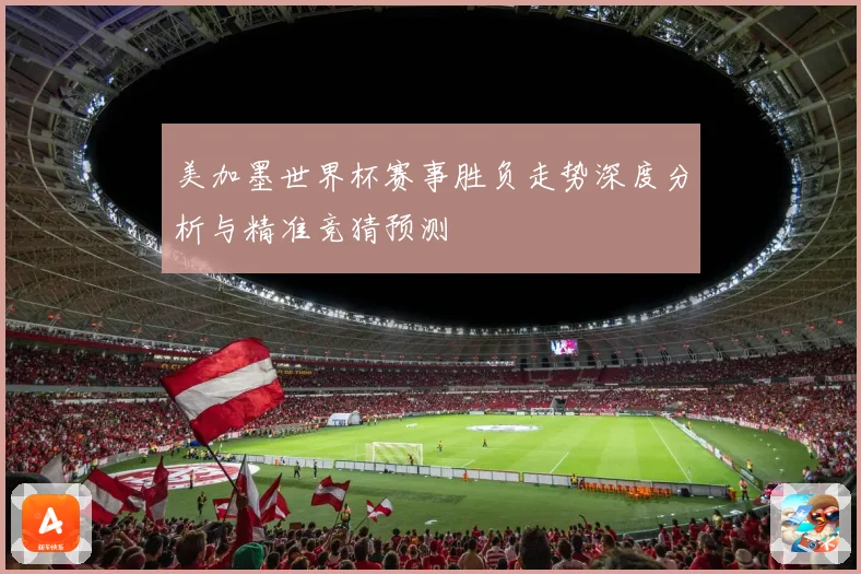 美加墨世界杯赛事胜负走势深度分析与精准竞猜预测