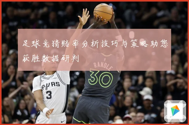 足球竞猜赔率分析技巧与策略助您获胜数据研判