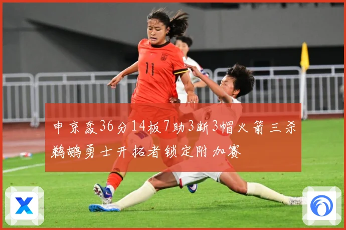 申京轰36分14板7助3断3帽火箭三杀鹈鹕勇士开拓者锁定附加赛