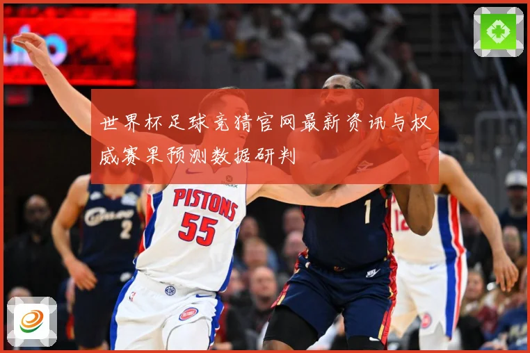 世界杯足球竞猜官网最新资讯与权威赛果预测数据研判