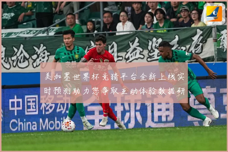 美加墨世界杯竞猜平台全新上线实时预测助力您争取互动体验数据研判