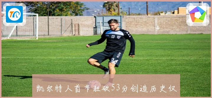 凯尔特人首节狂砍53分创造历史仅次于勇士纪录