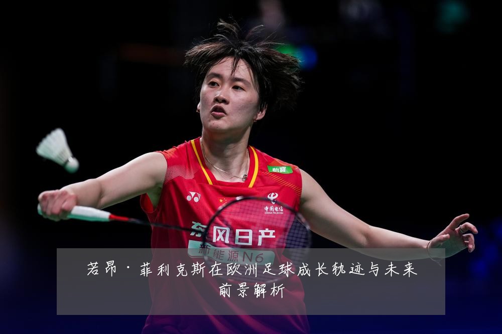 若昂·菲利克斯在欧洲足球成长轨迹与未来前景解析