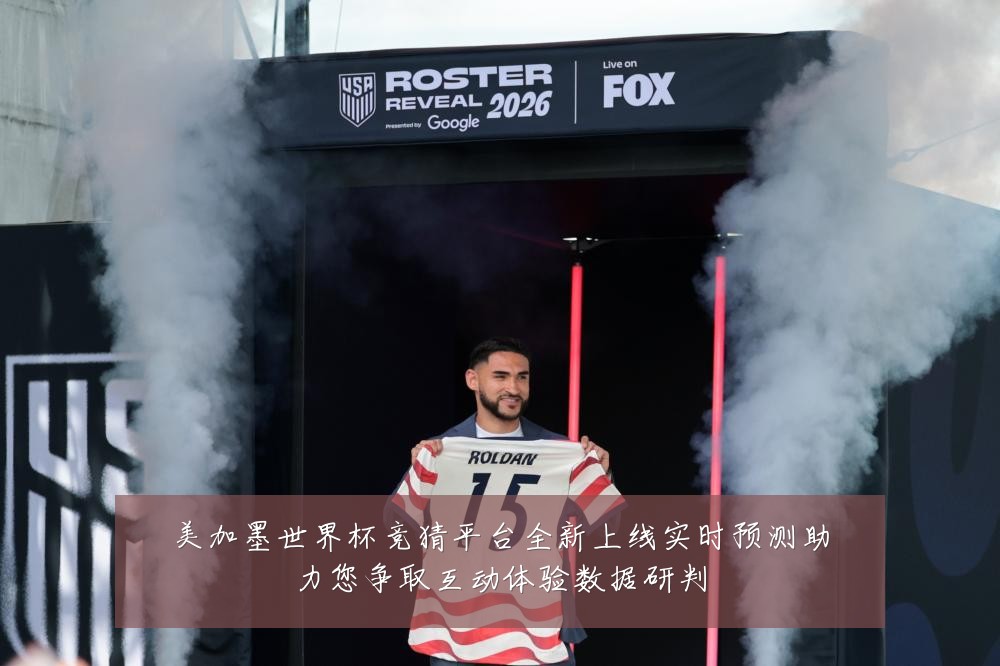 美加墨世界杯竞猜平台全新上线实时预测助力您争取互动体验数据研判
