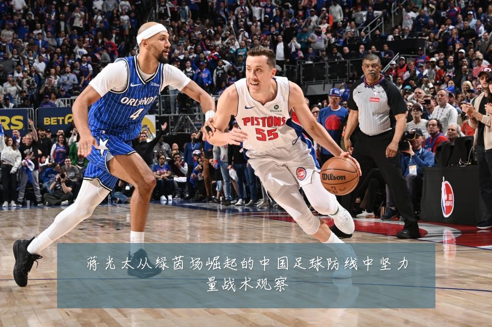 蒋光太从绿茵场崛起的中国足球防线中坚力量战术观察