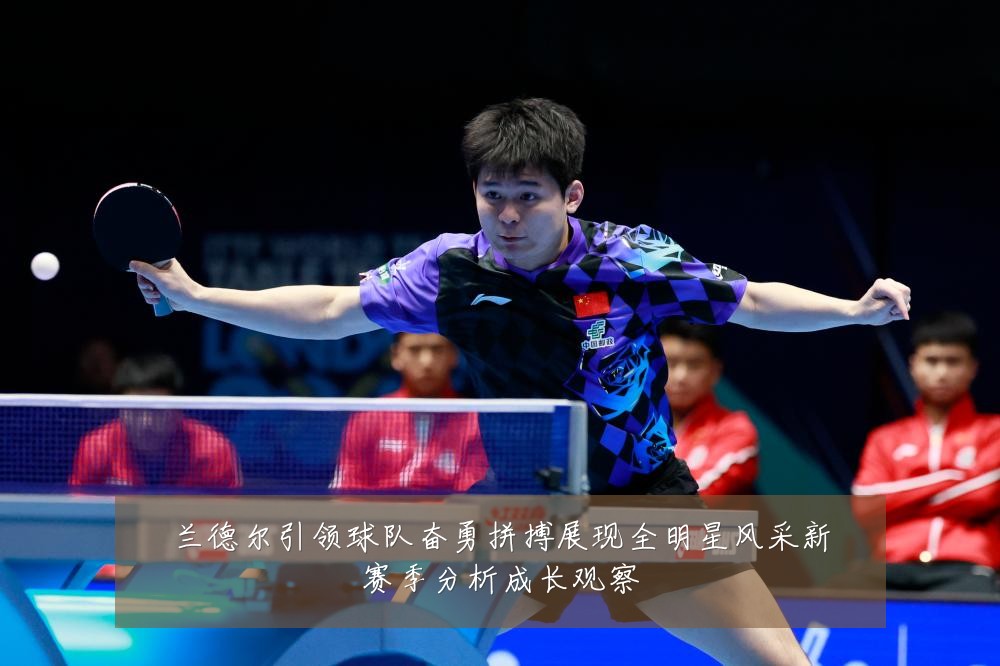 兰德尔引领球队奋勇拼搏展现全明星风采新赛季分析成长观察