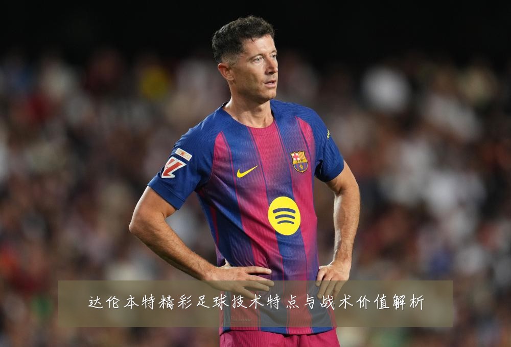 达伦本特精彩足球技术特点与战术价值解析
