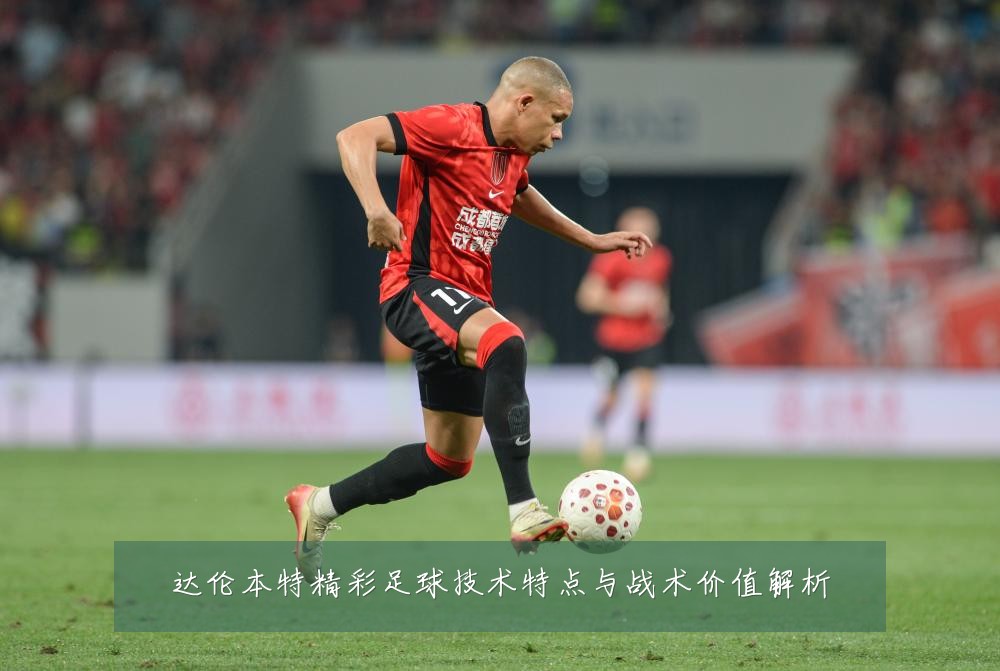 达伦本特精彩足球技术特点与战术价值解析