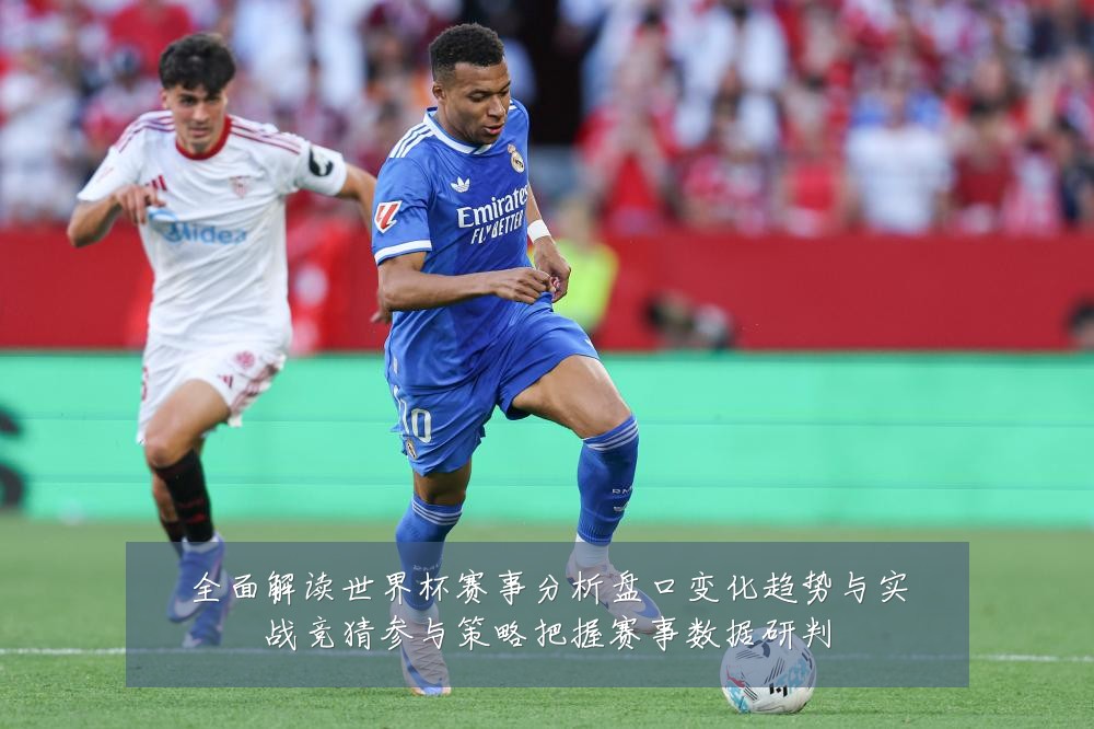 全面解读世界杯赛事分析盘口变化趋势与实战竞猜参与策略把握赛事数据研判